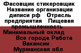 Фасовщик-стикеровщик › Название организации ­ диписи.рф › Отрасль предприятия ­ Пищевая промышленность › Минимальный оклад ­ 28 000 - Все города Работа » Вакансии   . Мурманская обл.,Оленегорск г.